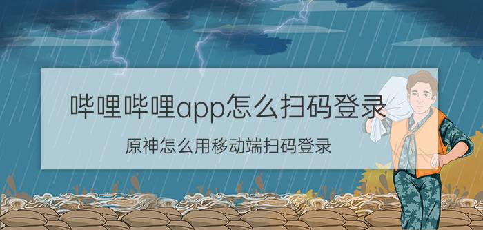 哔哩哔哩app怎么扫码登录 原神怎么用移动端扫码登录？